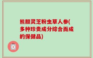 熊胆灵芝粉虫草人参(多种珍贵成分综合而成的保健品)
