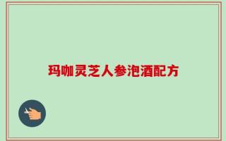 玛咖灵芝人参泡酒配方