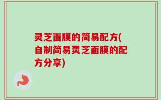 灵芝面膜的简易配方(自制简易灵芝面膜的配方分享)