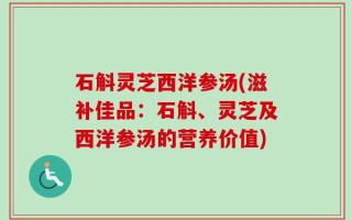 石斛灵芝西洋参汤(滋补佳品：石斛、灵芝及西洋参汤的营养价值)