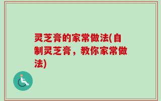 灵芝膏的家常做法(自制灵芝膏，教你家常做法)