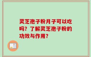 灵芝孢子粉月子可以吃吗？了解灵芝孢子粉的功效与作用？