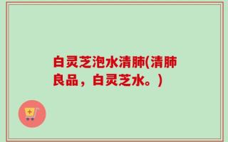 白灵芝泡水清肺(清肺良品，白灵芝水。)