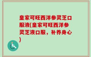 皇家可旺西洋参灵芝口服液(皇家可旺西洋参灵芝液口服，补养身心)