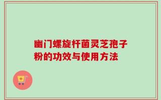 幽门螺旋杆菌灵芝孢子粉的功效与使用方法