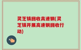 灵芝镇回收高速钢(灵芝镇开展高速钢回收行动)