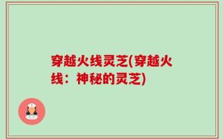 穿越火线灵芝(穿越火线：神秘的灵芝)