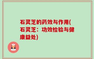 石灵芝的药效与作用(石灵芝：功效检验与健康益处)