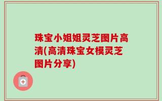 珠宝小姐姐灵芝图片高清(高清珠宝女模灵芝图片分享)