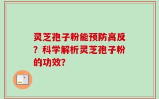 灵芝孢子粉能预防高反？科学解析灵芝孢子粉的功效？