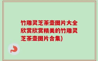 竹雕灵芝茶壶图片大全欣赏欣赏精美的竹雕灵芝茶壶图片合集)