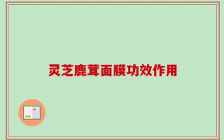 灵芝鹿茸面膜功效作用