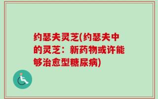 约瑟夫灵芝(约瑟夫中的灵芝：新药物或许能够治愈型糖尿病)