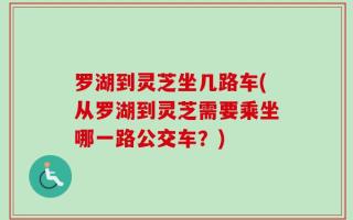 罗湖到灵芝坐几路车(从罗湖到灵芝需要乘坐哪一路公交车？)