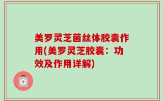 美罗灵芝菌丝体胶囊作用(美罗灵芝胶囊：功效及作用详解)