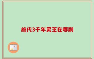 绝代3千年灵芝在哪刷