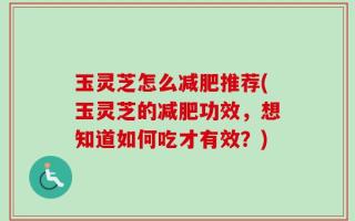 玉灵芝怎么减肥推荐(玉灵芝的减肥功效，想知道如何吃才有效？)