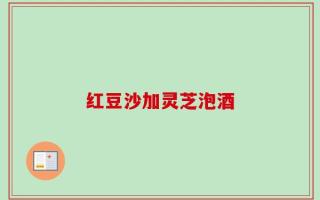 红豆沙加灵芝泡酒