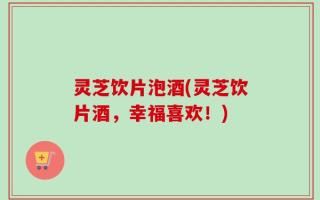 灵芝饮片泡酒(灵芝饮片酒，幸福喜欢！)