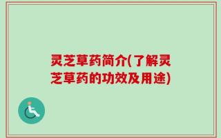灵芝草药简介(了解灵芝草药的功效及用途)