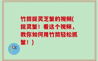 竹筒捉灵芝蟹的视频(捉灵蟹！看这个视频，教你如何用竹筒轻松抓蟹！)