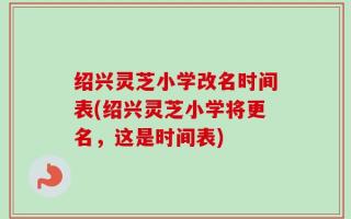 绍兴灵芝小学改名时间表(绍兴灵芝小学将更名，这是时间表)