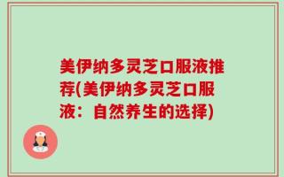 美伊纳多灵芝口服液推荐(美伊纳多灵芝口服液：自然养生的选择)