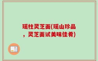 瑶柱灵芝面(瑶山珍品，灵芝面试美味佳肴)