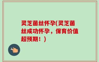 灵芝菌丝怀孕(灵芝菌丝成功怀孕，保育价值超预期！)
