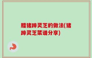 腊猪蹄灵芝的做法(猪蹄灵芝菜谱分享)