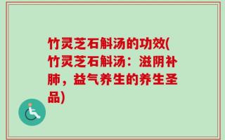 竹灵芝石斛汤的功效(竹灵芝石斛汤：滋阴补肺，益气养生的养生圣品)
