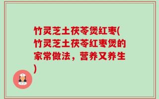 竹灵芝土茯苓煲红枣(竹灵芝土茯苓红枣煲的家常做法，营养又养生)