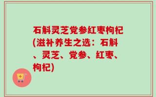 石斛灵芝党参红枣枸杞(滋补养生之选：石斛、灵芝、党参、红枣、枸杞)