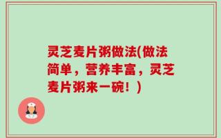 灵芝麦片粥做法(做法简单，营养丰富，灵芝麦片粥来一碗！)