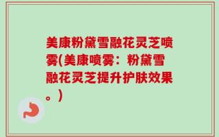 美康粉黛雪融花灵芝喷雾(美康喷雾：粉黛雪融花灵芝提升护肤效果。)