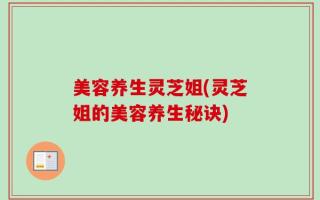 美容养生灵芝姐(灵芝姐的美容养生秘诀)