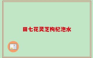 田七花灵芝枸杞泡水
