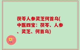 茯苓人参灵芝何首乌(中医四宝：茯苓、人参、灵芝、何首乌)