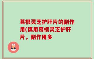 葛根灵芝护肝片的副作用(慎用葛根灵芝护肝片，副作用多
