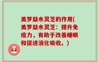 美罗益木灵芝的作用(美罗益木灵芝：提升免疫力，有助于改善睡眠和促进消化吸收。)