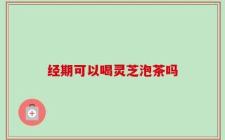 经期可以喝灵芝泡茶吗