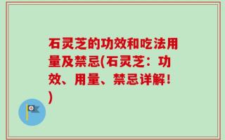 石灵芝的功效和吃法用量及禁忌(石灵芝：功效、用量、禁忌详解！)
