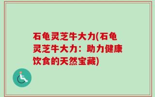 石龟灵芝牛大力(石龟灵芝牛大力：助力健康饮食的天然宝藏)