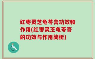 红枣灵芝龟苓膏功效和作用(红枣灵芝龟苓膏的功效与作用简析)