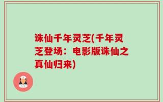 诛仙千年灵芝(千年灵芝登场：电影版诛仙之真仙归来)
