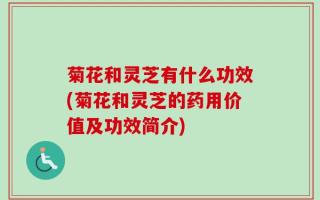 菊花和灵芝有什么功效(菊花和灵芝的药用价值及功效简介)