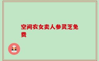 空间农女卖人参灵芝免费