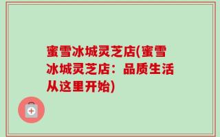 蜜雪冰城灵芝店(蜜雪冰城灵芝店：品质生活从这里开始)