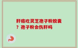 肝癌吃灵芝孢子粉胶囊？孢子粉会伤肝吗