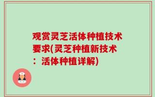 观赏灵芝活体种植技术要求(灵芝种植新技术：活体种植详解)